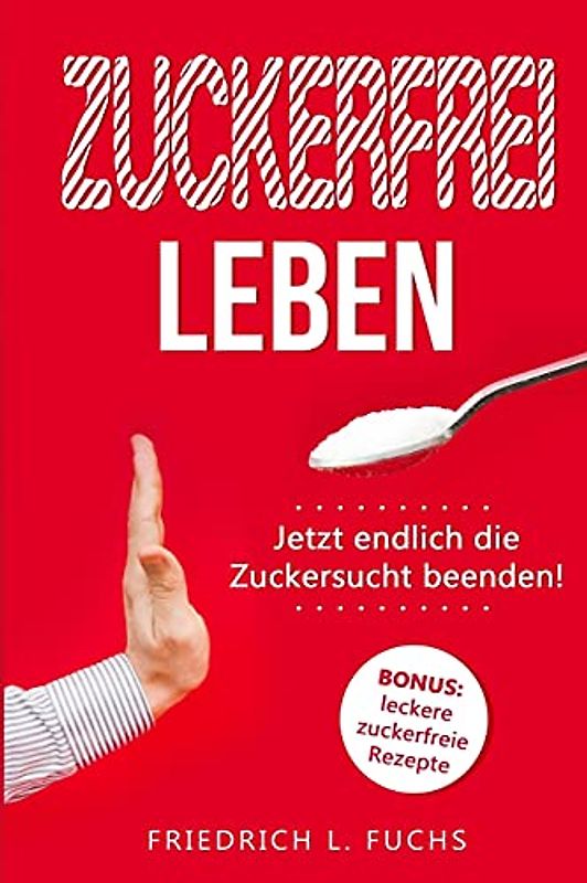 Zuckerfrei leben: Jetzt endlich die Zuckersucht beenden!