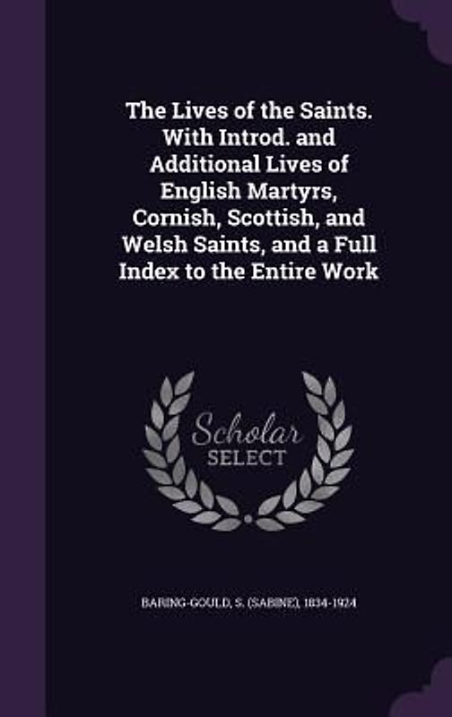 The Lives of the Saints. With Introd. and Additional Lives of English Martyrs, Cornish, Scottish, and Welsh Saints, and a Full Index to the Entire Work