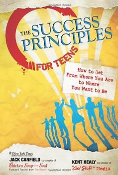 The Success Principles for Teens: How to Get from Where You Are to Where You Want to Be - Canfield, Jack