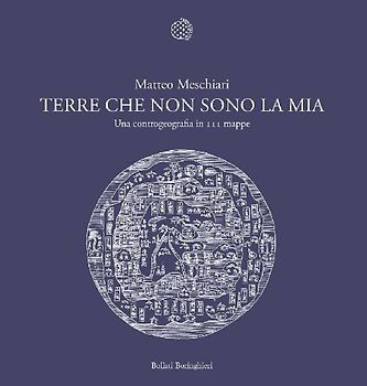 Terre che non sono la mia. Una controgeografia in 111 mappe