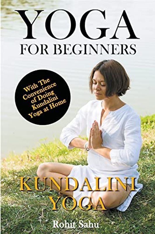 Yoga For Beginners: Kundalini Yoga: With the Convenience of Doing Kundalini Yoga at Home