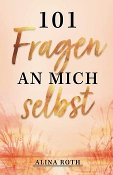 101 Fragen an mich selbst: Finde die Antworten in dir selbst, die dir sonst niemand geben kann