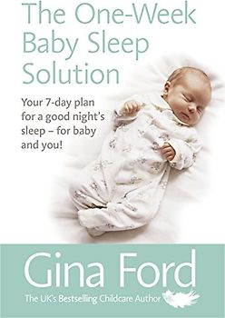 The One-Week Baby Sleep Solution: Your 7 day plan for a good night’s sleep – for baby and you!