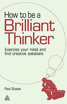 How to be a Brilliant Thinker: Exercise Your Mind and Find Creative Solutions - Paul Sloane