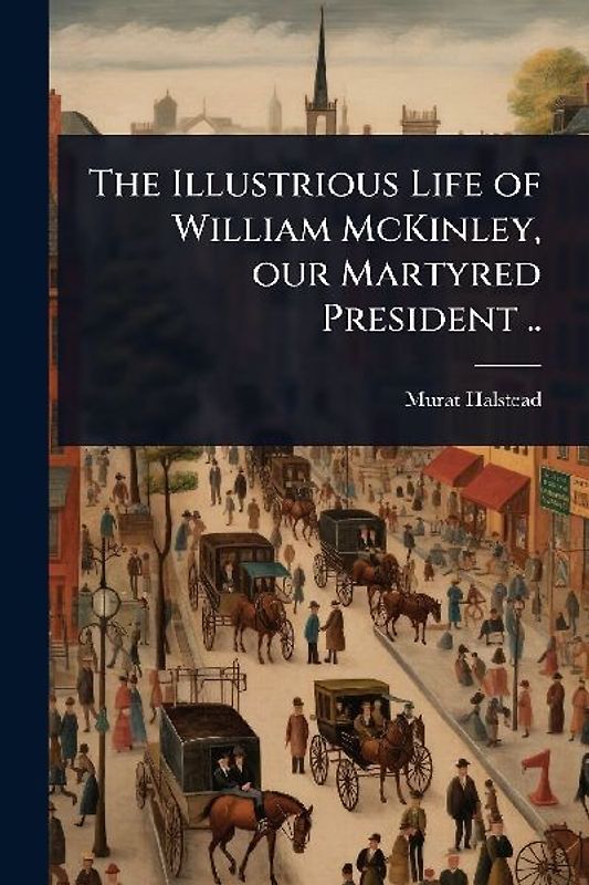 The Illustrious Life of William McKinley, our Martyred President ..