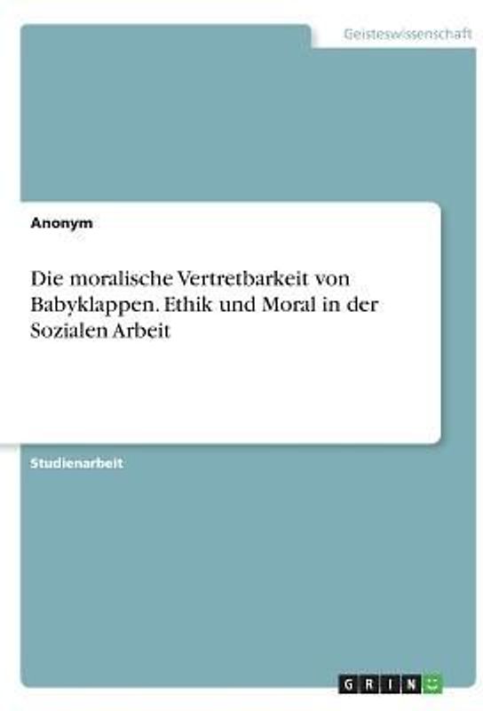 Die moralische Vertretbarkeit von Babyklappen. Ethik und Moral in der Sozialen Arbeit