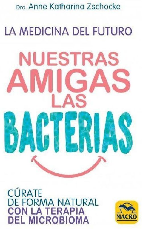 Nuestras amigas las bacterias : cúrate de forma natural con la terapia microbiana