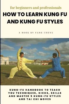 How to learn kung fu and kung fu styles: for beginners and professionals: Kung-fu handbook to teach you techniques, kicks, skills and Master 5 kung-fu styles and tai chi moves