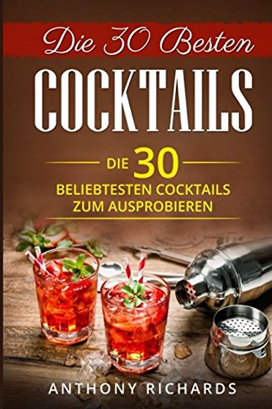 Die 30 Besten Cocktails zum Ausprobieren: Das Minikochbuch für Cocktail Rezepte und Partydrinks aller Art Cocktail Klassiker mit Alkohol ... Longdrinks Longdrink Rezepte, Band 1)