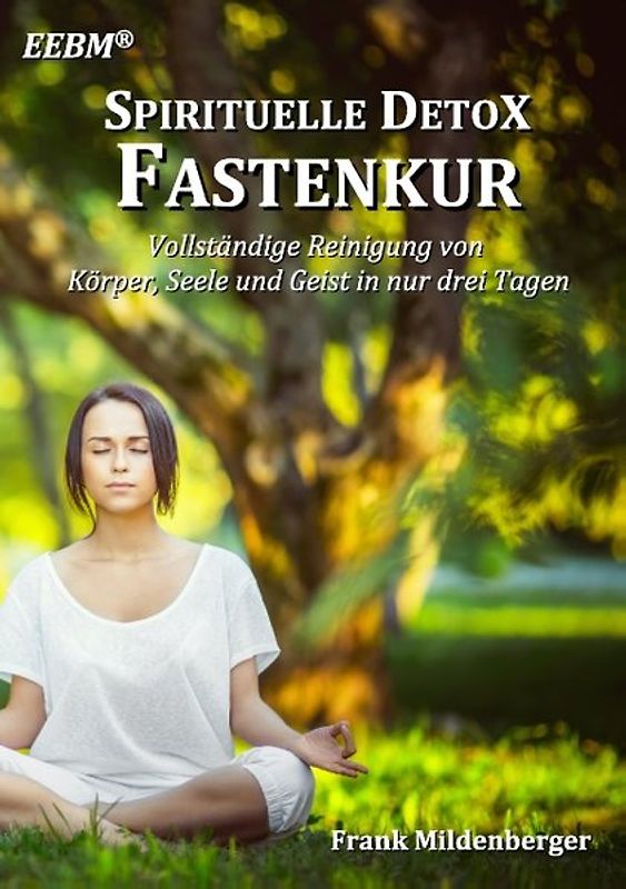 Spirituelle Detox Fastenkur. Vollständige Reinigung von Körper, Seele und Geist in nur drei Tagen - Das Original -
