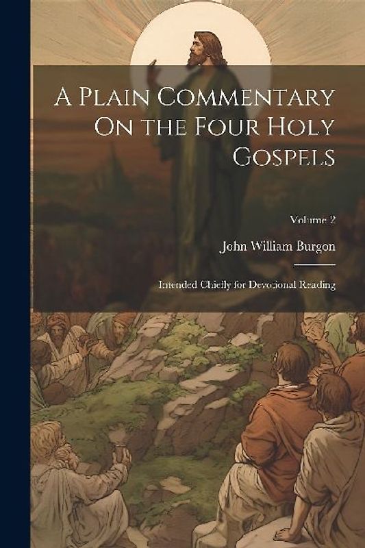 A Plain Commentary On the Four Holy Gospels: Intended Chiefly for Devotional Reading; Volume 2