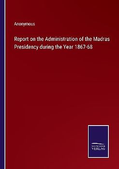 Report on the Administration of the Madras Presidency during the Year 1867-68
