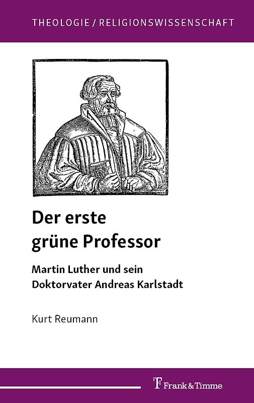 Der erste grüne Professor. Martin Luther und sein Doktorvater Andreas Karlstadt