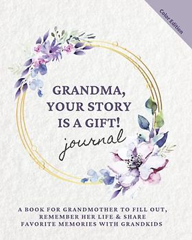 GRANDMA, YOUR STORY IS A GIFT! Journal: A book for grandmother to fill out, remember her life & share favorite memories with grandkids (Motherhood & Family - Memories Journals)
