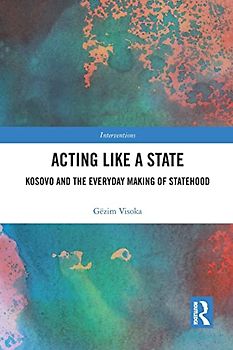Acting Like a State: Kosovo and the Everyday Making of Statehood (Interventions)