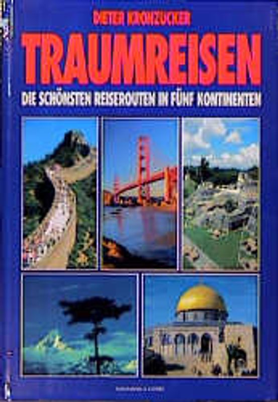 Traumreisen. Die schönsten Reiserouten in fünf Kontinenten