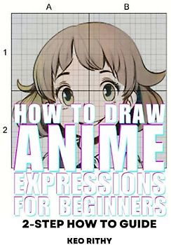 How To Draw Anime Expressions For Beginners: 2-Step How To Guide (2-Step How To Draw For Beginners Series, Band 1)
