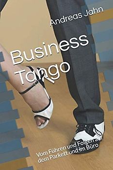 Business Tango: Vom Führen und Folgen Auf dem Parkett und im Büro