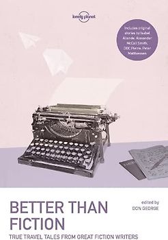 Lonely Planet Better than Fiction 1: True Travel Tales from Great Fiction Writers (Lonely Planet Travel Literature)
