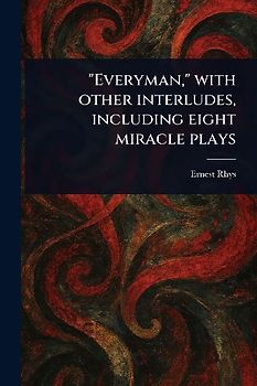 "Everyman," With Other Interludes, Including Eight Miracle Plays