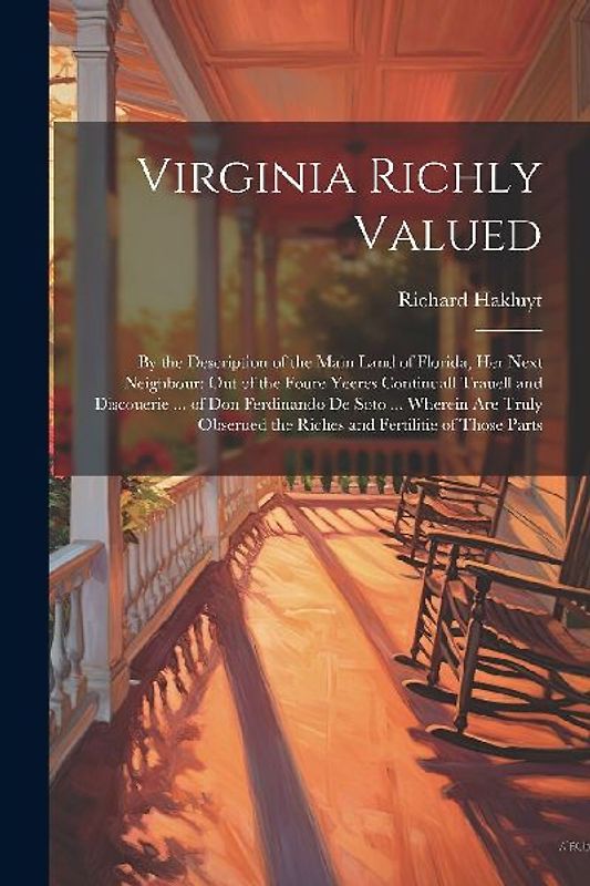 Virginia Richly Valued: By the Description of the Main Land of Florida, Her Next Neighbour: Out of the Foure Yeeres Continuall Trauell and Dis