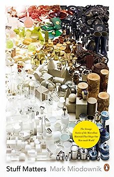 Stuff Matters: The Strange Stories of the Marvellous Materials that Shape Our Man-made World - Miodownik, Mark