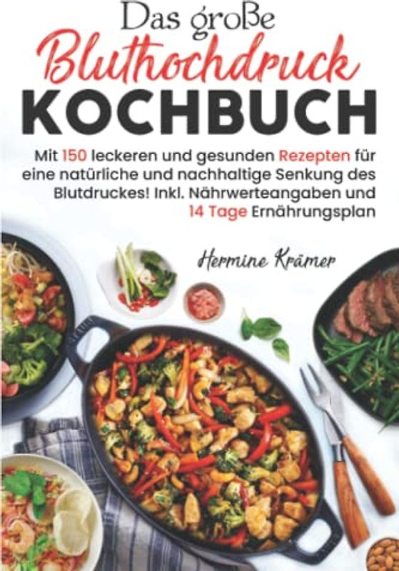 Das große Bluthochdruck Kochbuch: Mit 150 leckeren und gesunden Rezepten für eine natürliche & nachhaltige Senkung des Blutdruckes! Inkl. Nährwerteangaben & 14 Tage Ernährungsplan. 2. Auflage
