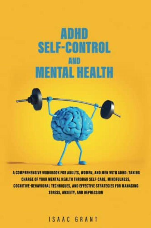 ADHD Self-Control and Mental Health: The Ultimate Guide for Men and Women with ADHD – Master Self-Care, Emotional Regulation, and Mental Health Strategies to Take Charge and Thrive with Adult ADHD