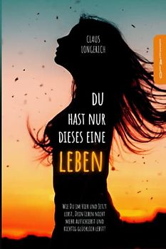 Du hast nur dieses eine Leben!: Wie Du im Hier und Jetzt lebst, Dein Leben nicht mehr aufschiebst und richtig glücklich lebst!