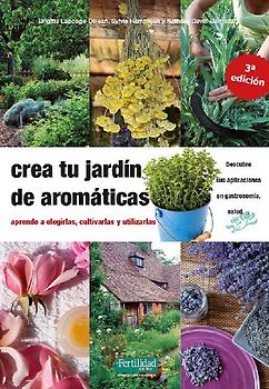 Crea tu jardín de aromáticas : aprende a elegirlas, cultivarlas y utilizarlas