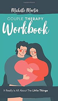 Couple Therapy Workbook: It Really Is All About the Little Things