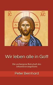 Wir leben alle in Gott: Die verborgene Botschaft des Johannesevangeliums
