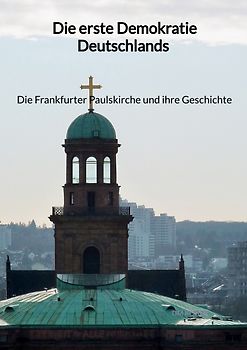 Die erste Demokratie Deutschlands - Die Frankfurter Paulskirche und ihre Geschichte