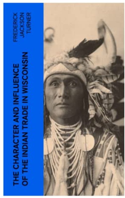 The Character and Influence of the Indian Trade in Wisconsin