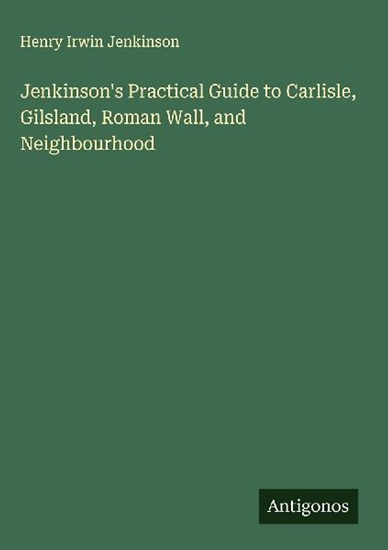 Jenkinson's Practical Guide to Carlisle, Gilsland, Roman Wall, and Neighbourhood