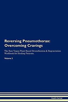 Reversing Pneumothorax: Overcoming Cravings The Raw Vegan Plant-Based Detoxification & Regeneration Workbook for Healing Patients. Volume 3