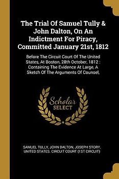 The Trial Of Samuel Tully & John Dalton, On An Indictment For Piracy, Committed January 21st, 1812