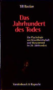 Das Jahrhundert des Todes. Zur Psychologie von Gewaltbereitschaft und Massenmord im 20. Jahrhundert