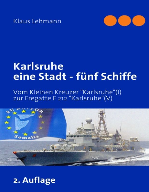 Karlsruhe eine Stadt - fünf Schiffe. Vom kaiserlichen Kleinen Kreuzer Karlsruhe (I) zur Fregatte F 212 Karlsruhe (V) der deutschen Marine