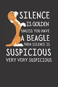 Silence Is Golden Unless You Have A Beagle,Then Silence Is Suspicious Very Very Suspicious: Funny Beagle Notebook With Lined Pages, A Great Appreciation Gift Idea For Beagle Lovers Or Owners