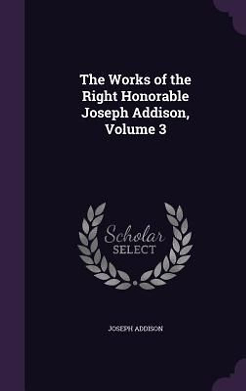 The Works of the Right Honorable Joseph Addison, Volume 3