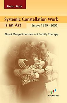 Systemic Constellation Work Is an Art: About Deep Dimensions of Family Therapy: A Collection of Essays 1999-2005