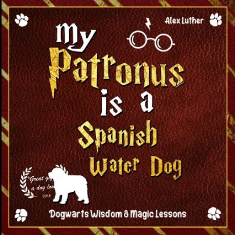 My Patronus is a Spanish Water Dog: Dogwarts Wisdom & Magic Lessons