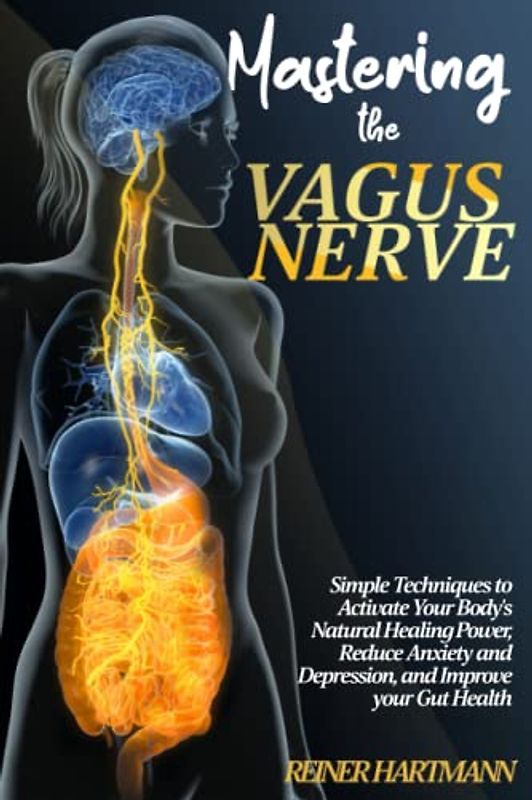 Mastering the Vagus Nerve: Simple Techniques to Activate Your Body's Natural Healing Power, Reduce Anxiety and Depression, and Improve your Gut Health ... Understanding the Polyvagal Theory, Band 4)