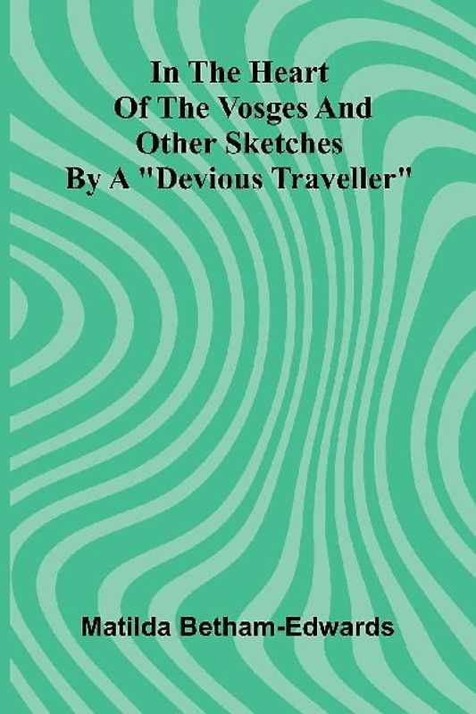 In The Heart Of The Vosges And Other Sketches By A "Devious Traveller"