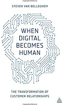 When Digital Becomes Human: The Transformation of Customer Relationships - Van Belleghem, Steven