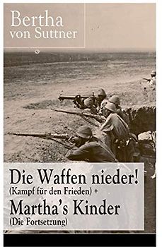 Die Waffen nieder! (Kampf für den Frieden) + Martha's Kinder (Die Fortsetzung): Die wichtigsten Romane der Antikriegsliteratur von der ersten Friedensnobelpreisträgerin