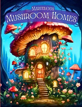 Marvelous Mushroom Homes: 50 Fairytale Dwelling Coloring Pages for Teens and Adults. Fantasy Realms Houses for Gnomes, Fairies, Pixies and More. Beautifully Detailed Greyscale Images.