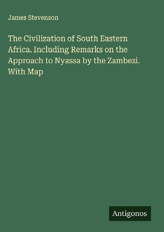The Civilization of South Eastern Africa. Including Remarks on the Approach to Nyassa by the Zambezi. With Map