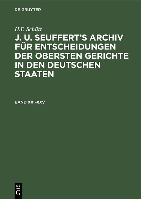 H.F. Schütt: J. A. Seuffert’s Archiv für Entscheidungen der obersten... / H.F. Schütt: J. A. Seuffert’s Archiv für Entscheidungen der obersten.... Band XXI–XXV